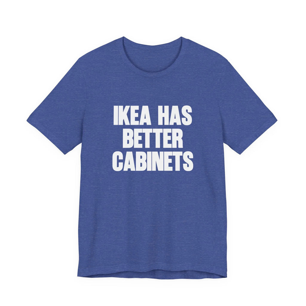 IKEA Has Better Cabinets Unisex Jersey Short Sleeve Tee