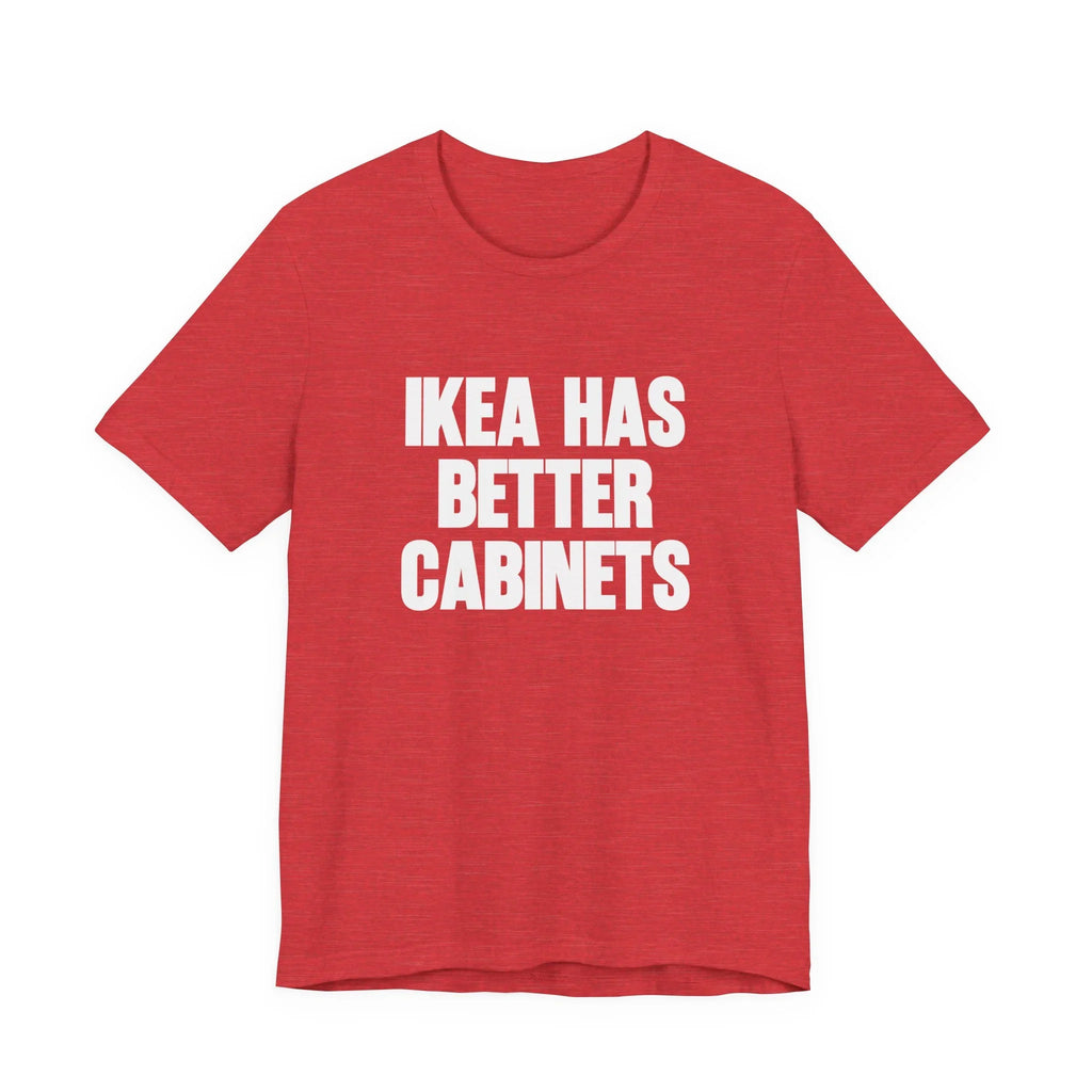 IKEA Has Better Cabinets Unisex Jersey Short Sleeve Tee