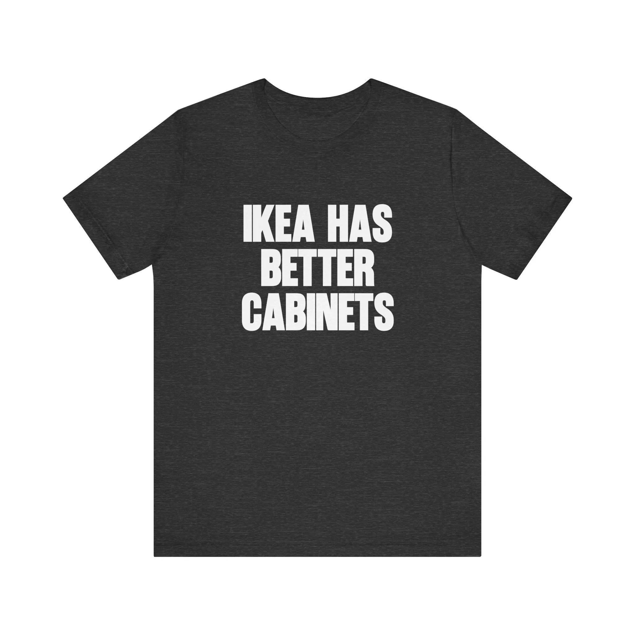 IKEA Has Better Cabinets Unisex Jersey Short Sleeve Tee