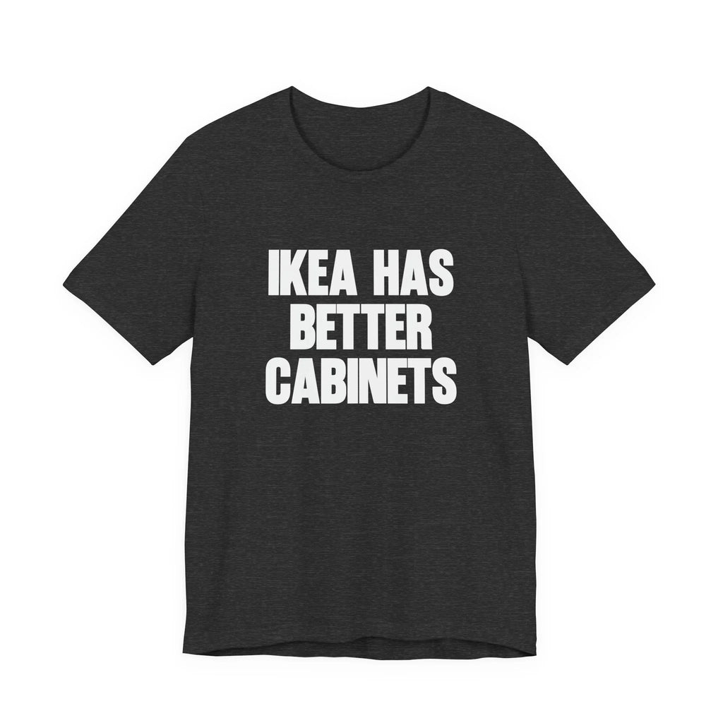 IKEA Has Better Cabinets Unisex Jersey Short Sleeve Tee